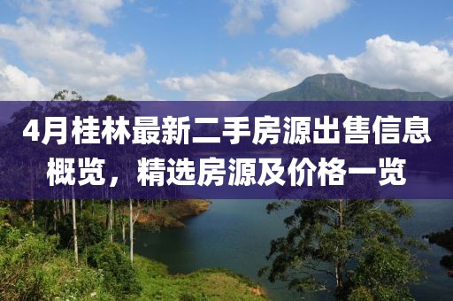 4月桂林最新二手房源出售信息概览，精选房源及价格一览