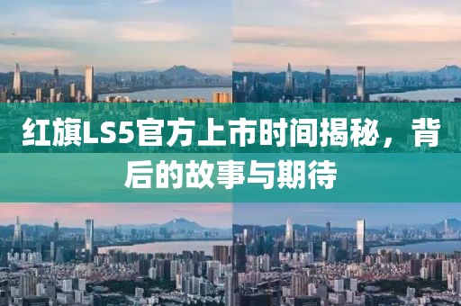 红旗LS5官方上市时间揭秘，背后的故事与期待
