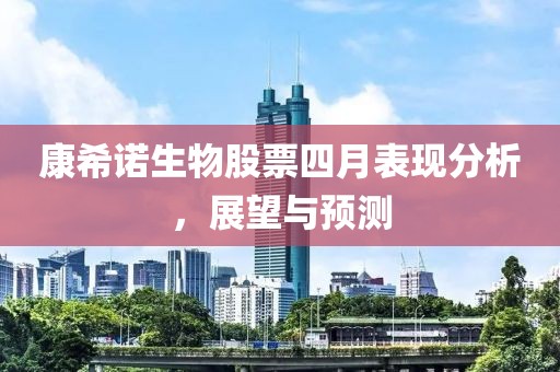 康希诺生物股票四月表现分析，展望与预测