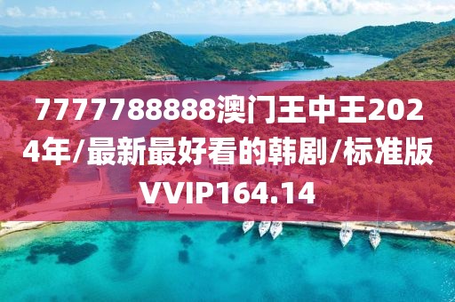 7777788888澳门王中王2024年/最新最好看的韩剧/标准版VVIP164.14