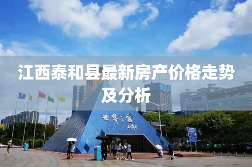 江西泰和县最新房产价格走势及分析