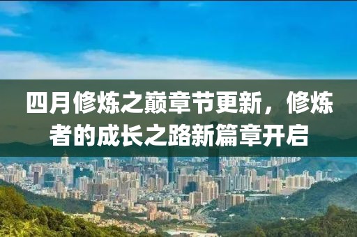四月修炼之巅章节更新，修炼者的成长之路新篇章开启