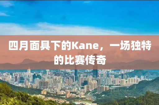 四月面具下的Kane，一场独特的比赛传奇