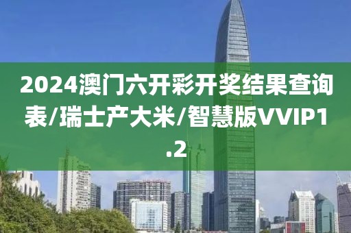 2024澳门六开彩开奖结果查询表/瑞士产大米/智慧版VVIP1.2