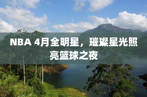 NBA 4月全明星，璀璨星光照亮篮球之夜