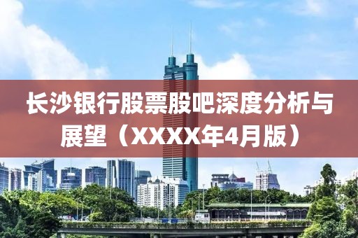 长沙银行股票股吧深度分析与展望（XXXX年4月版）
