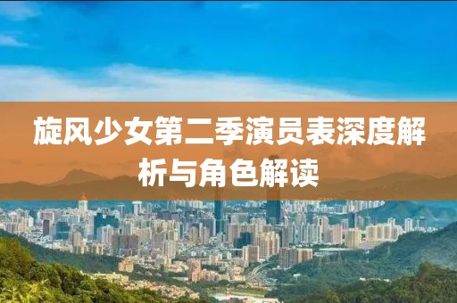 旋风少女第二季演员表深度解析与角色解读
