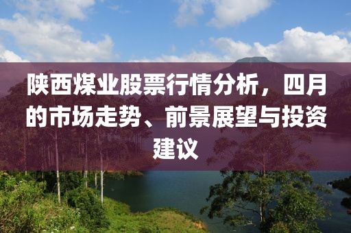 陕西煤业股票行情分析，四月的市场走势、前景展望与投资建议