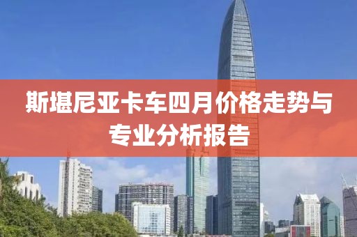 斯堪尼亚卡车四月价格走势与专业分析报告