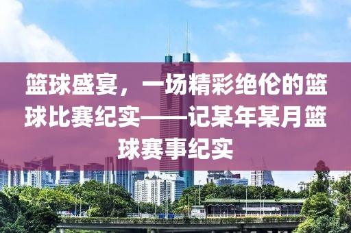 篮球盛宴，一场精彩绝伦的篮球比赛纪实——记某年某月篮球赛事纪实
