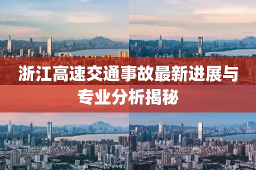 浙江高速交通事故最新进展与专业分析揭秘