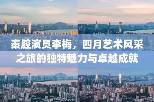 秦腔演员李梅，四月艺术风采之旅的独特魅力与卓越成就