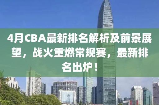 4月CBA最新排名解析及前景展望，战火重燃常规赛，最新排名出炉！