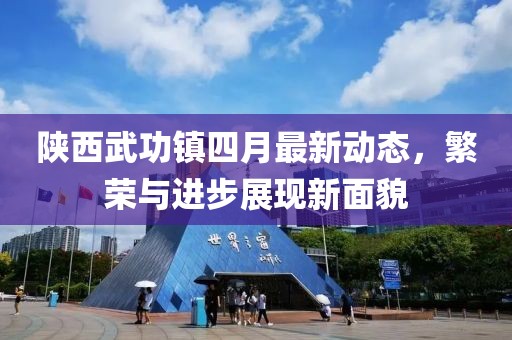 陕西武功镇四月最新动态，繁荣与进步展现新面貌