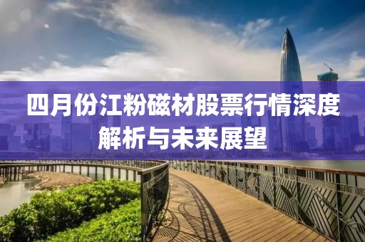 四月份江粉磁材股票行情深度解析与未来展望
