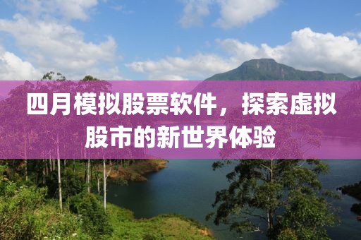 四月模拟股票软件，探索虚拟股市的新世界体验