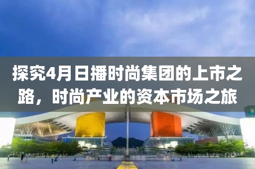 探究4月日播时尚集团的上市之路，时尚产业的资本市场之旅