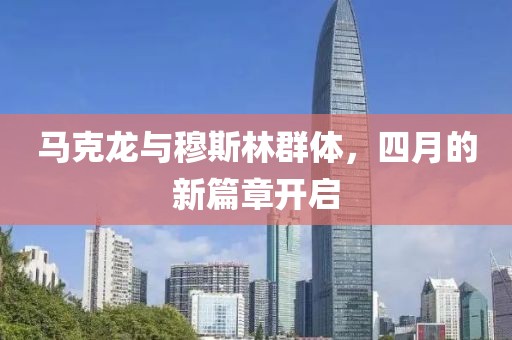 马克龙与穆斯林群体，四月的新篇章开启