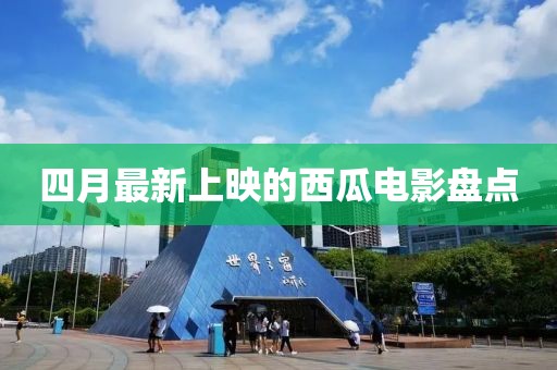 四月最新上映的西瓜电影盘点
