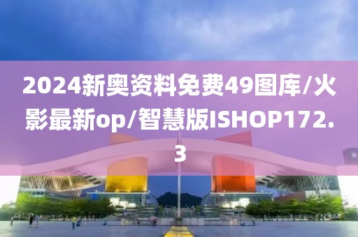 2024新奥资料免费49图库/火影最新op/智慧版ISHOP172.3
