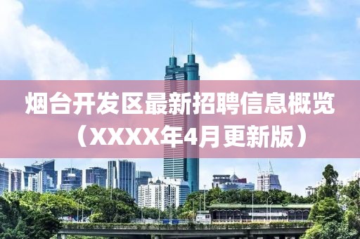 烟台开发区最新招聘信息概览（XXXX年4月更新版）