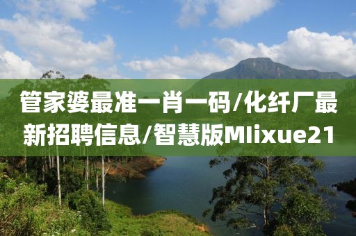 管家婆最准一肖一码/化纤厂最新招聘信息/智慧版MIixue21