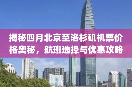 揭秘四月北京至洛杉矶机票价格奥秘，航班选择与优惠攻略