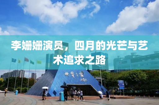 李姗姗演员，四月的光芒与艺术追求之路