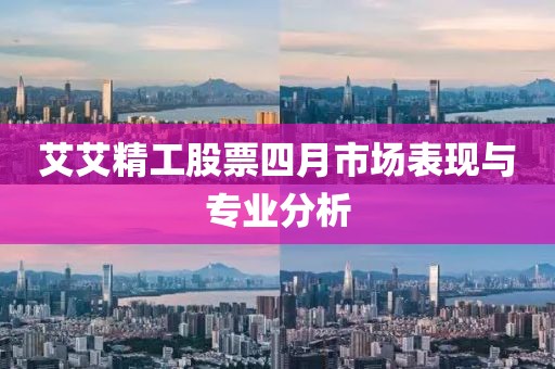 艾艾精工股票四月市场表现与专业分析