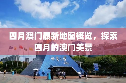 四月澳门最新地图概览，探索四月的澳门美景