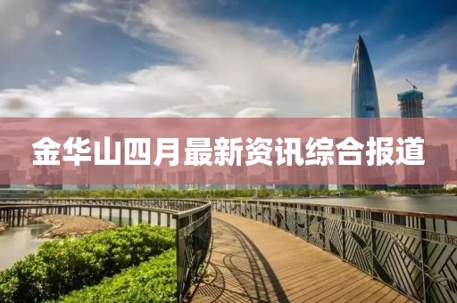 金华山四月最新资讯综合报道
