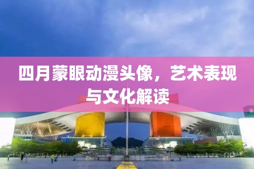 四月蒙眼动漫头像，艺术表现与文化解读