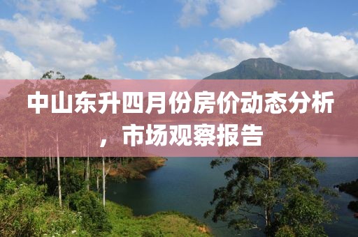 中山东升四月份房价动态分析，市场观察报告