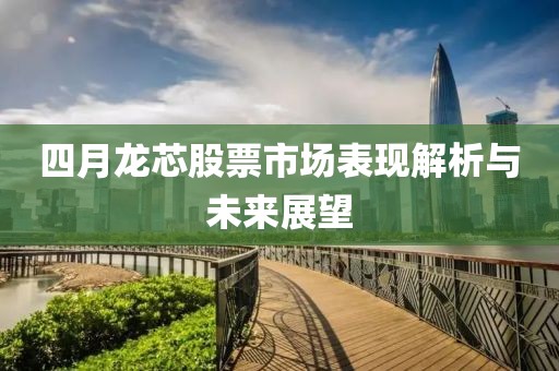 四月龙芯股票市场表现解析与未来展望