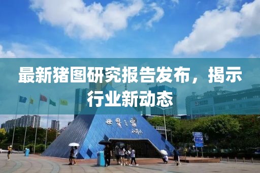 最新猪图研究报告发布，揭示行业新动态