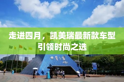 走进四月，凯美瑞最新款车型引领时尚之选