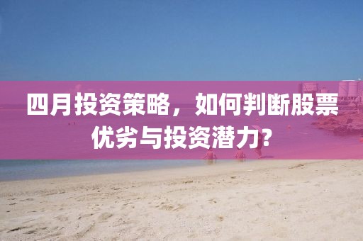 四月投资策略，如何判断股票优劣与投资潜力？