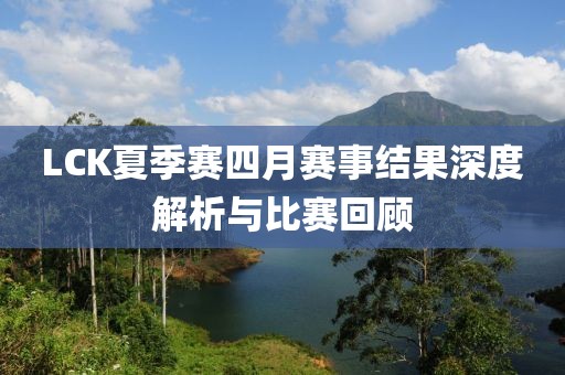 LCK夏季赛四月赛事结果深度解析与比赛回顾