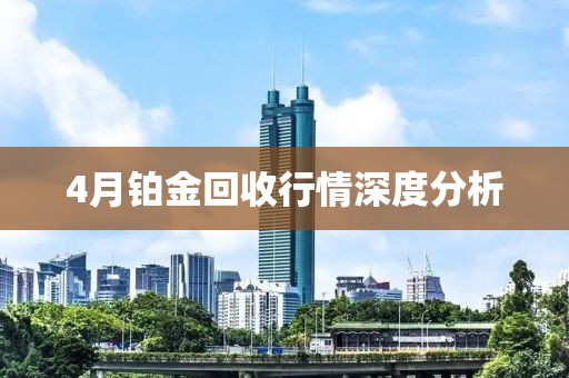 4月铂金回收行情深度分析