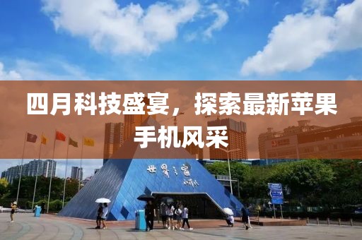 四月科技盛宴，探索最新苹果手机风采