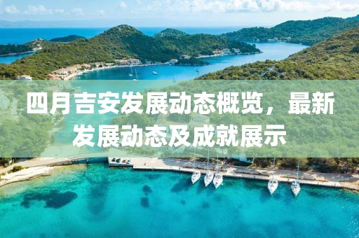 四月吉安发展动态概览，最新发展动态及成就展示