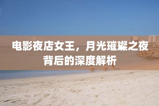 电影夜店女王，月光璀璨之夜背后的深度解析