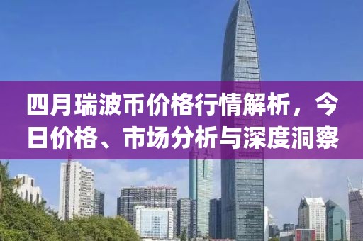 四月瑞波币价格行情解析，今日价格、市场分析与深度洞察