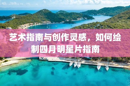 艺术指南与创作灵感，如何绘制四月明星片指南
