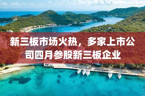 新三板市场火热，多家上市公司四月参股新三板企业