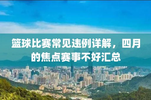 篮球比赛常见违例详解，四月的焦点赛事不好汇总