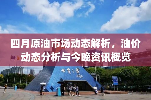 四月原油市场动态解析，油价动态分析与今晚资讯概览