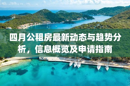 四月公租房最新动态与趋势分析，信息概览及申请指南