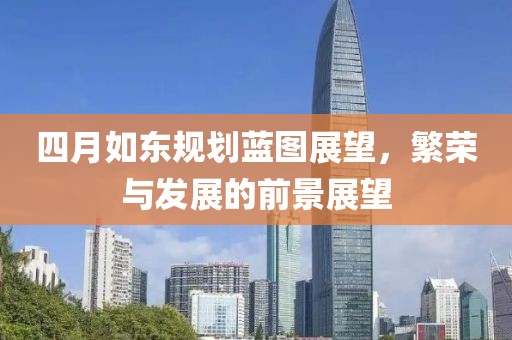 四月如东规划蓝图展望，繁荣与发展的前景展望