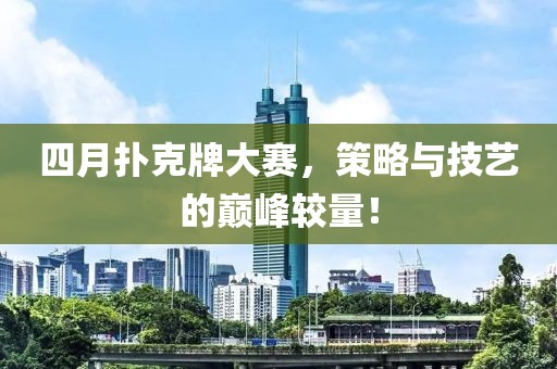四月扑克牌大赛，策略与技艺的巅峰较量！